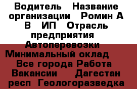 Водитель › Название организации ­ Ромин А.В., ИП › Отрасль предприятия ­ Автоперевозки › Минимальный оклад ­ 1 - Все города Работа » Вакансии   . Дагестан респ.,Геологоразведка п.